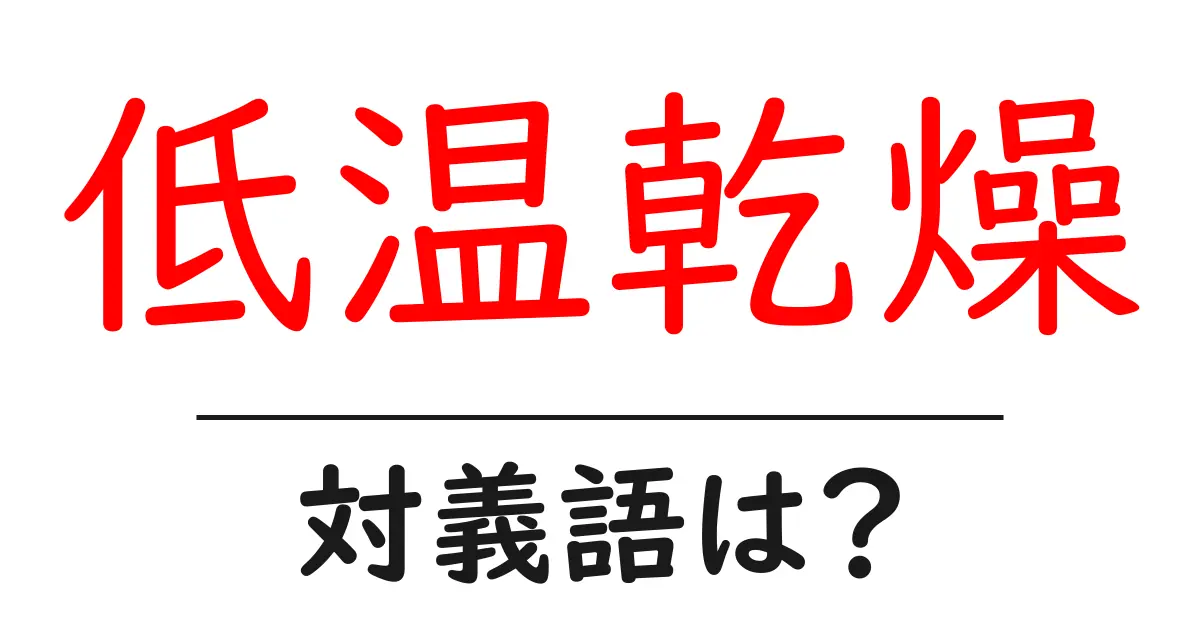 低温乾燥の対義語・反対語を使用例を交えて分かりやすく解説!