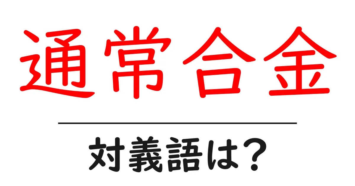 通常合金の対義語・反対語を使用例を交えて分かりやすく解説!