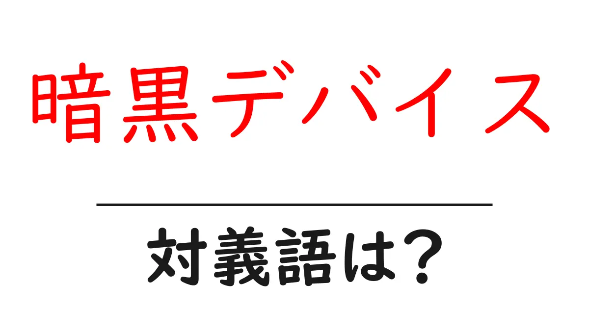 暗黒デバイスの対義語・反対語を使用例を交えて分かりやすく解説!