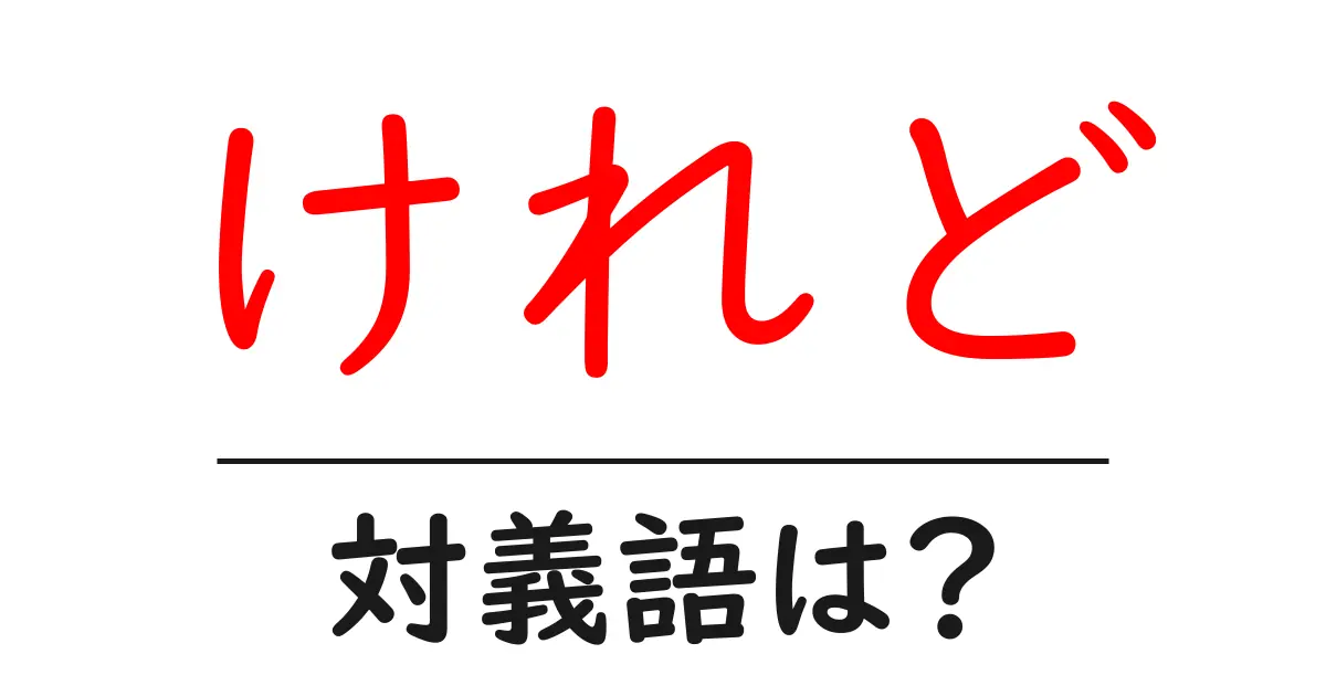 けれどの対義語・反対語を使用例を交えて分かりやすく解説!
