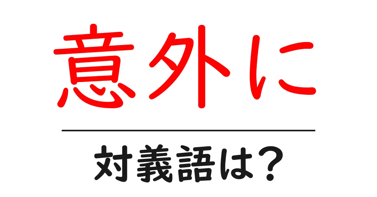 意外にの対義語・反対語を使用例を交えて分かりやすく解説!