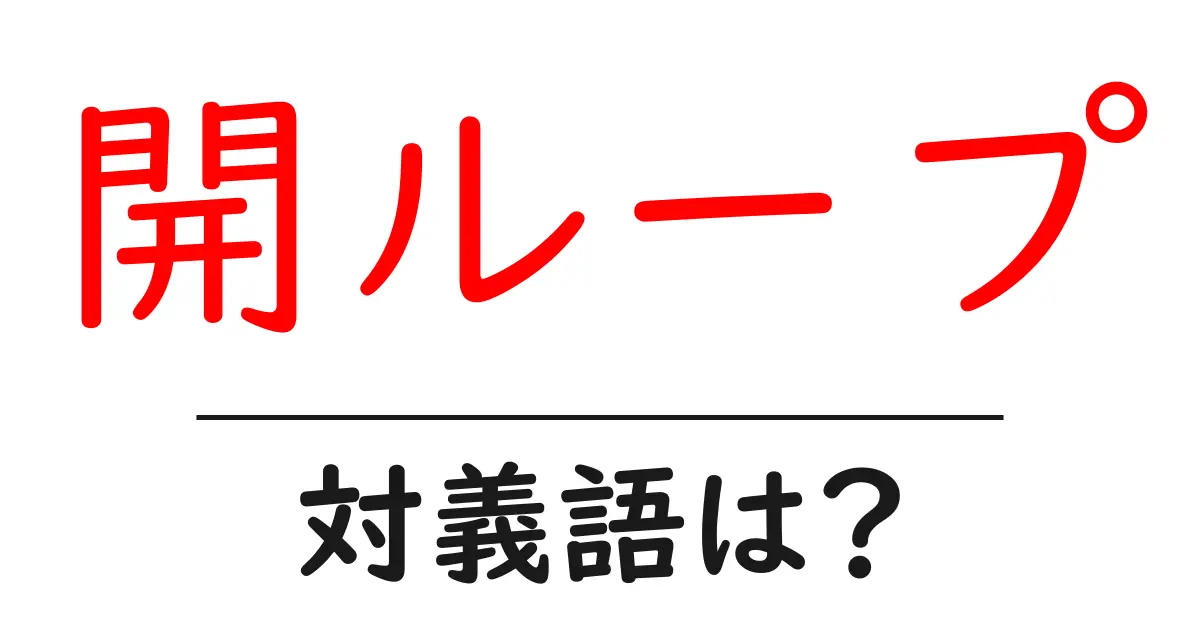 開ループの対義語・反対語を使用例を交えて分かりやすく解説!
