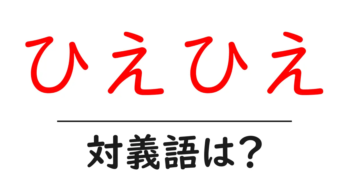 ひえひえの対義語・反対語を使用例を交えて分かりやすく解説!