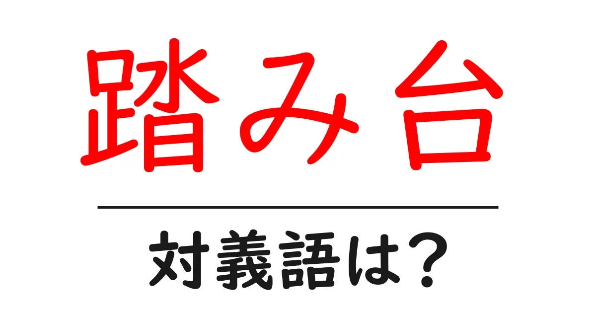 踏み台の対義語・反対語を使用例を交えて分かりやすく解説！