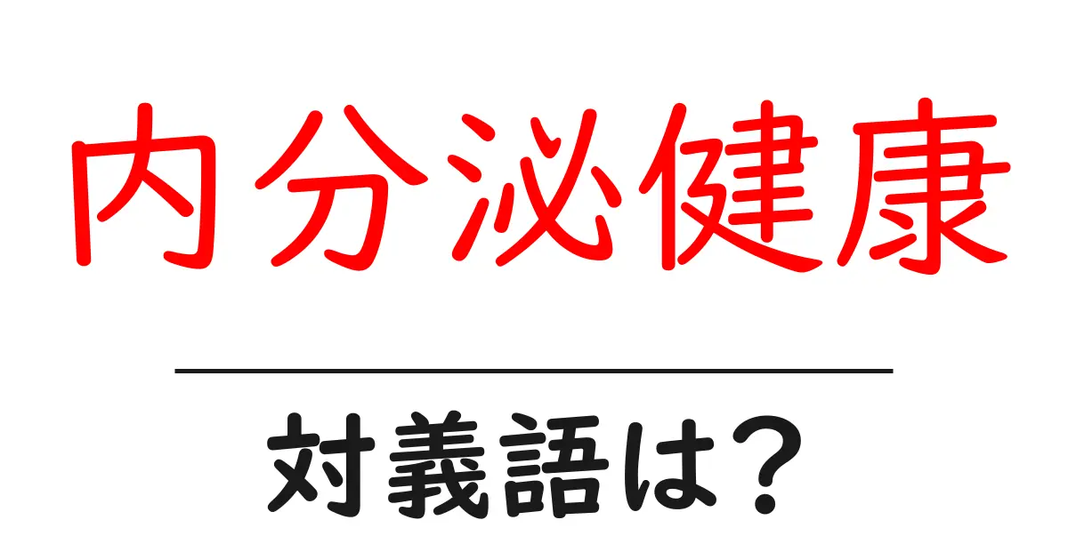 内分泌健康の対義語・反対語を使用例を交えて分かりやすく解説！