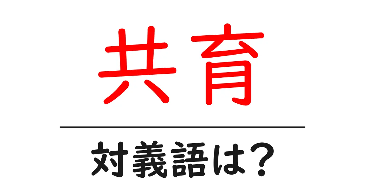 共育の対義語・反対語を使用例を交えて分かりやすく解説!