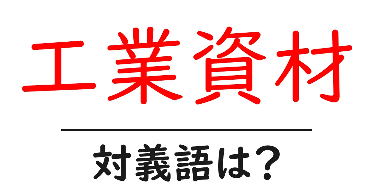 工業資材の対義語・反対語を使用例を交えて分かりやすく解説!