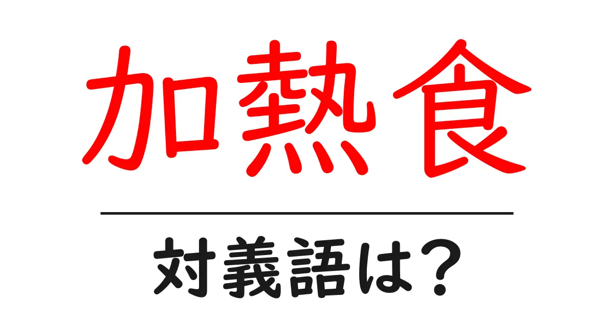 加熱食の対義語・反対語を使用例を交えて分かりやすく解説!