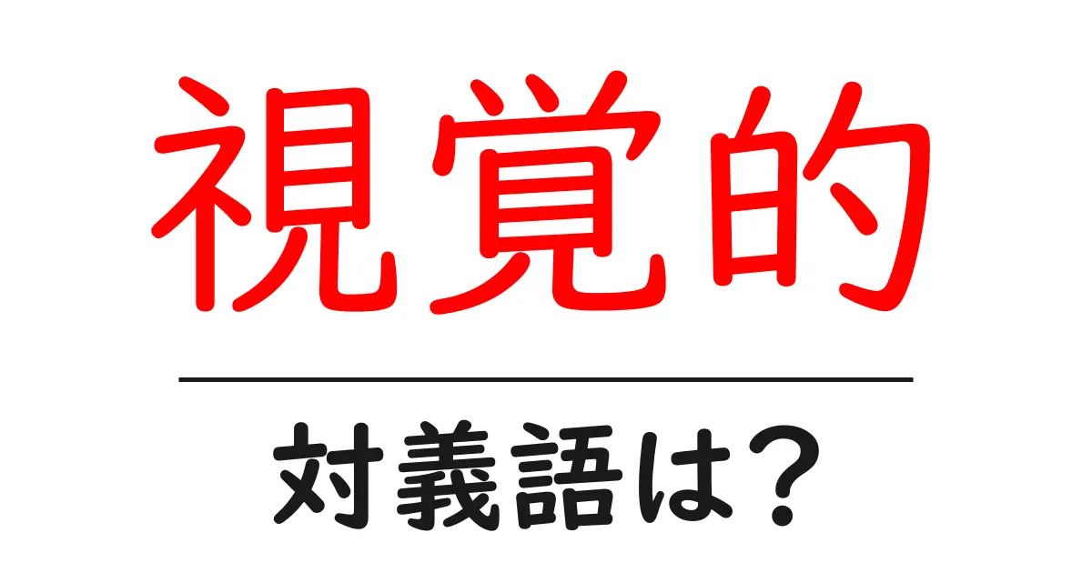 視覚的の対義語・反対語を使用例を交えて分かりやすく解説!