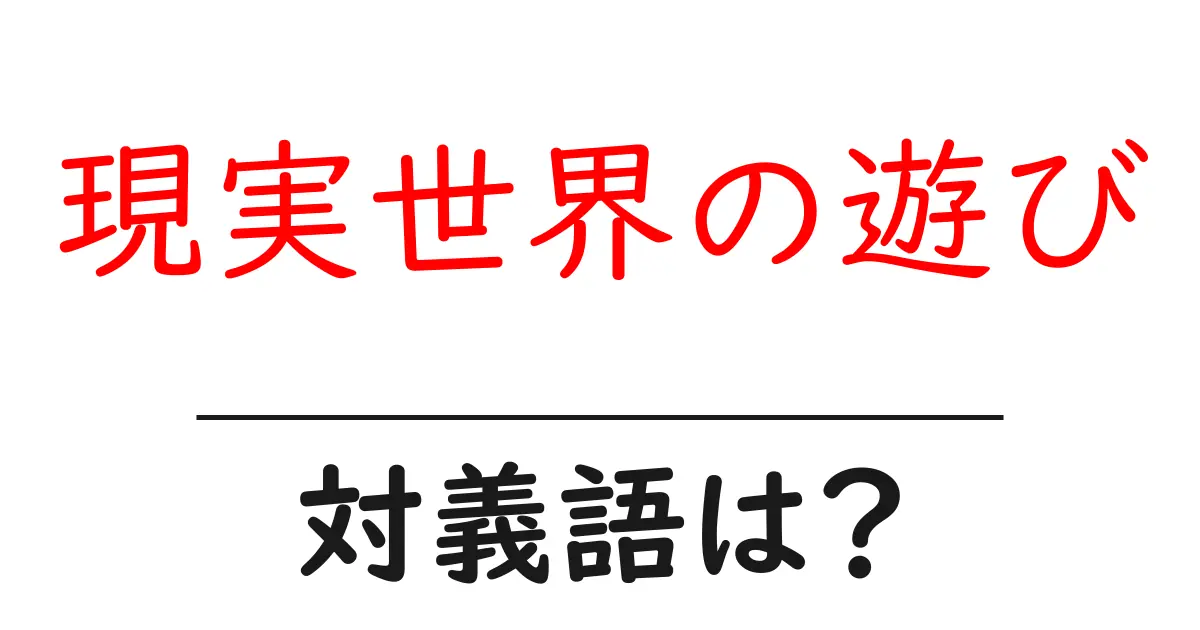 現実世界の遊びの対義語・反対語を使用例を交えて分かりやすく解説!