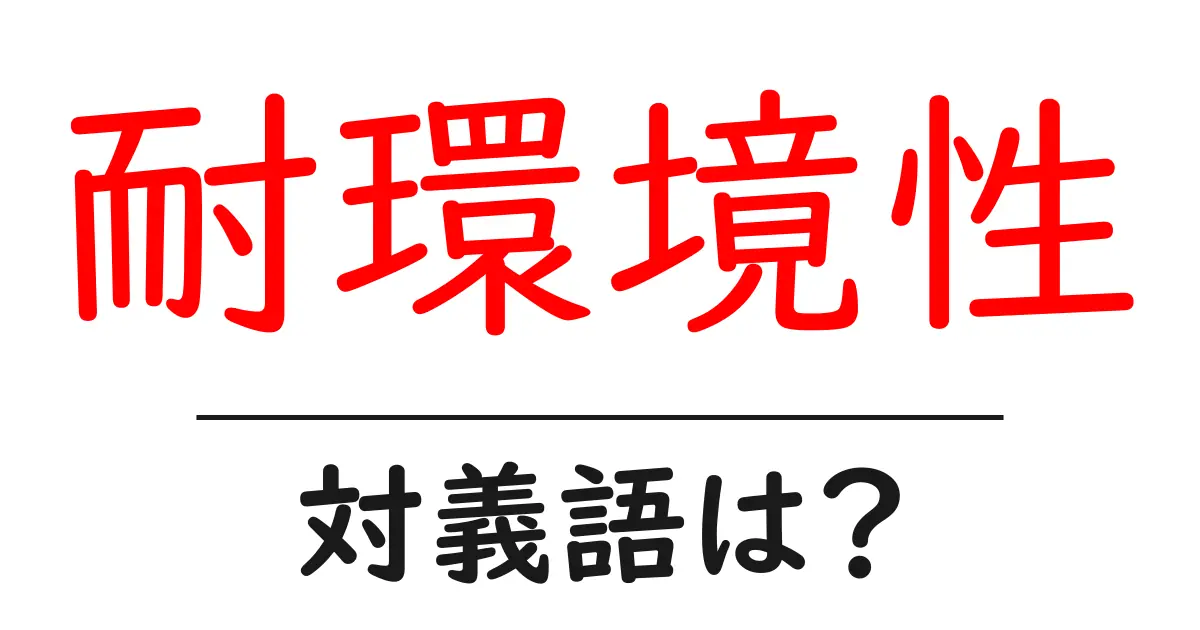 耐環境性の対義語・反対語を使用例を交えて分かりやすく解説!