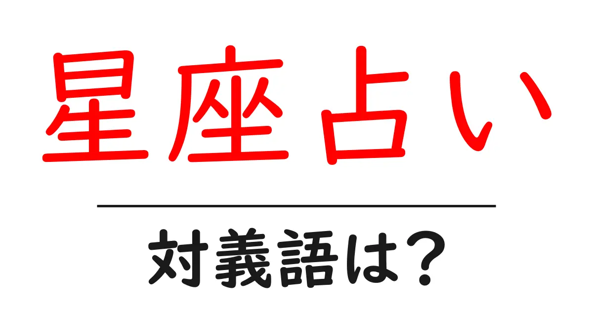 星座占いの対義語・反対語を使用例を交えて分かりやすく解説!