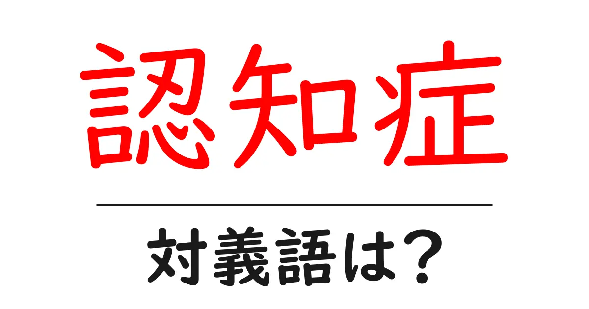 認知症の対義語・反対語を使用例を交えて分かりやすく解説！