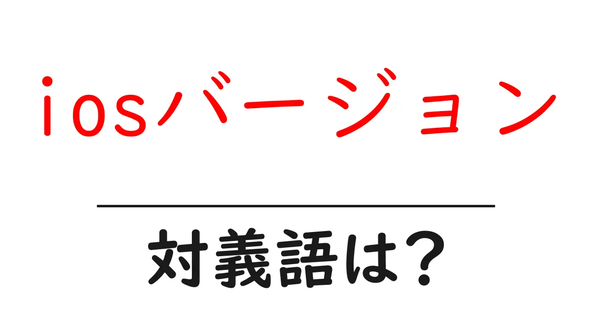 iosバージョンの対義語・反対語を使用例を交えて分かりやすく解説!