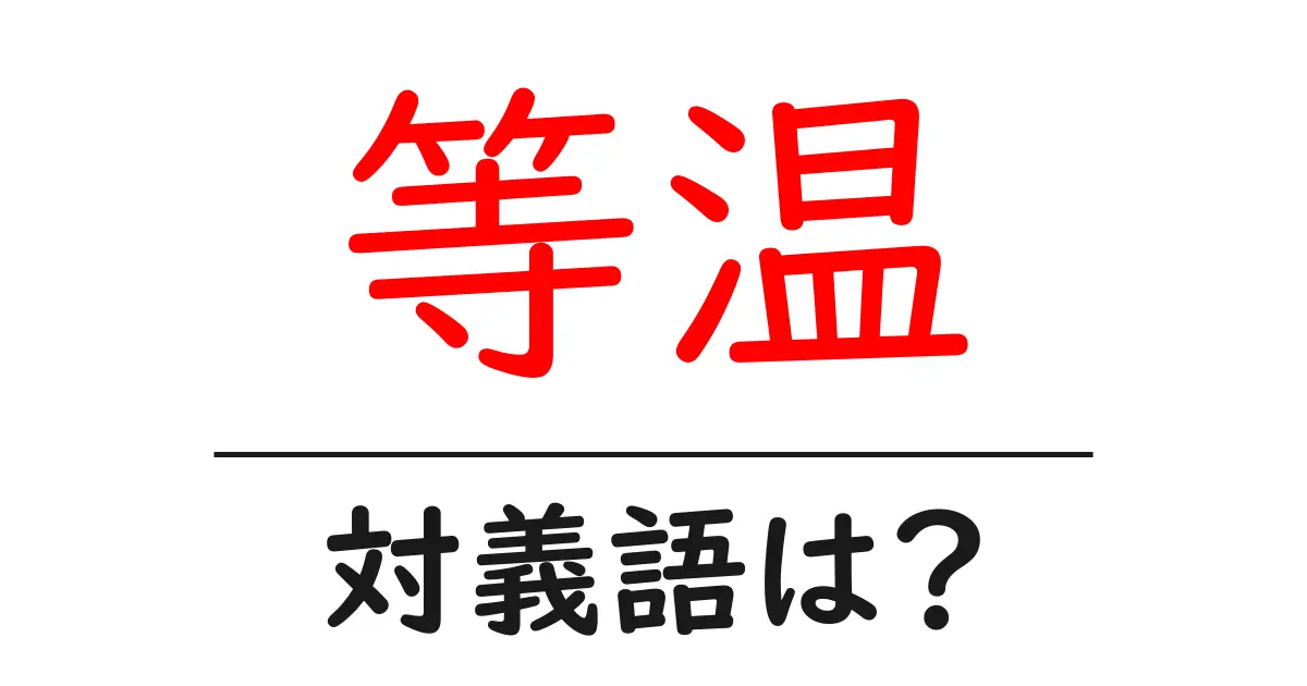 等温の対義語・反対語を使用例を交えて分かりやすく解説!