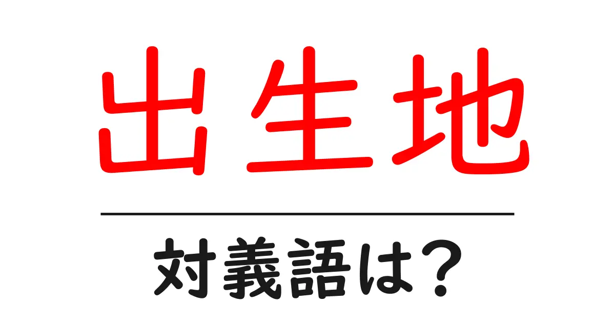 出生地の対義語・反対語を使用例を交えて分かりやすく解説!