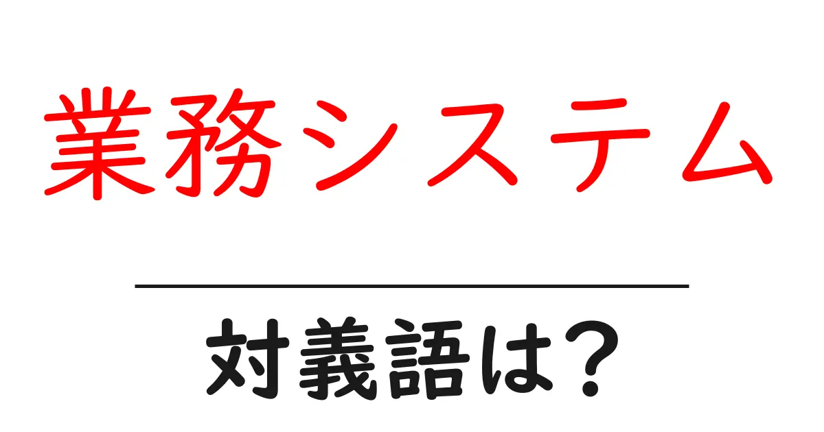 業務システムの対義語・反対語を使用例を交えて分かりやすく解説!