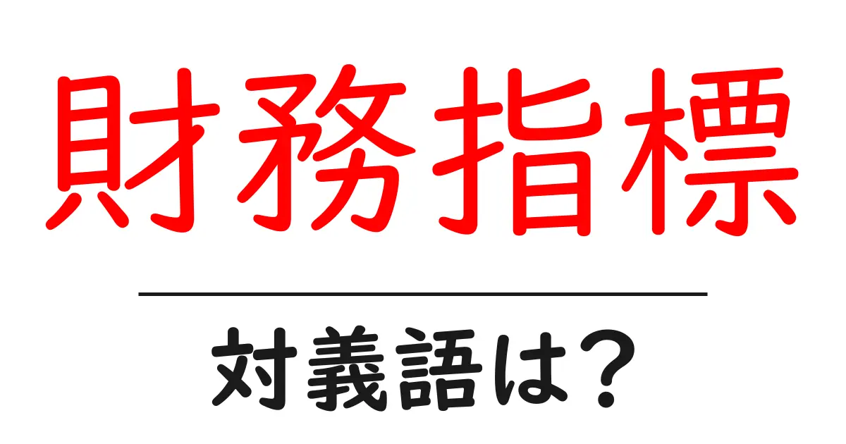 財務指標の対義語・反対語を使用例を交えて分かりやすく解説!