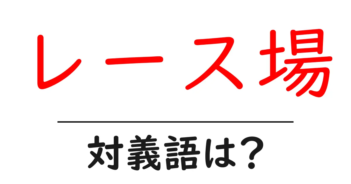 レース場の対義語・反対語を使用例を交えて分かりやすく解説!