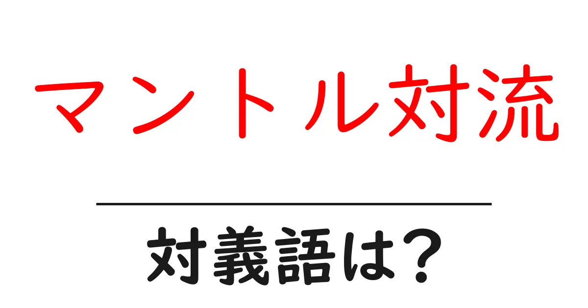 マントル対流の対義語・反対語を使用例を交えて分かりやすく解説!