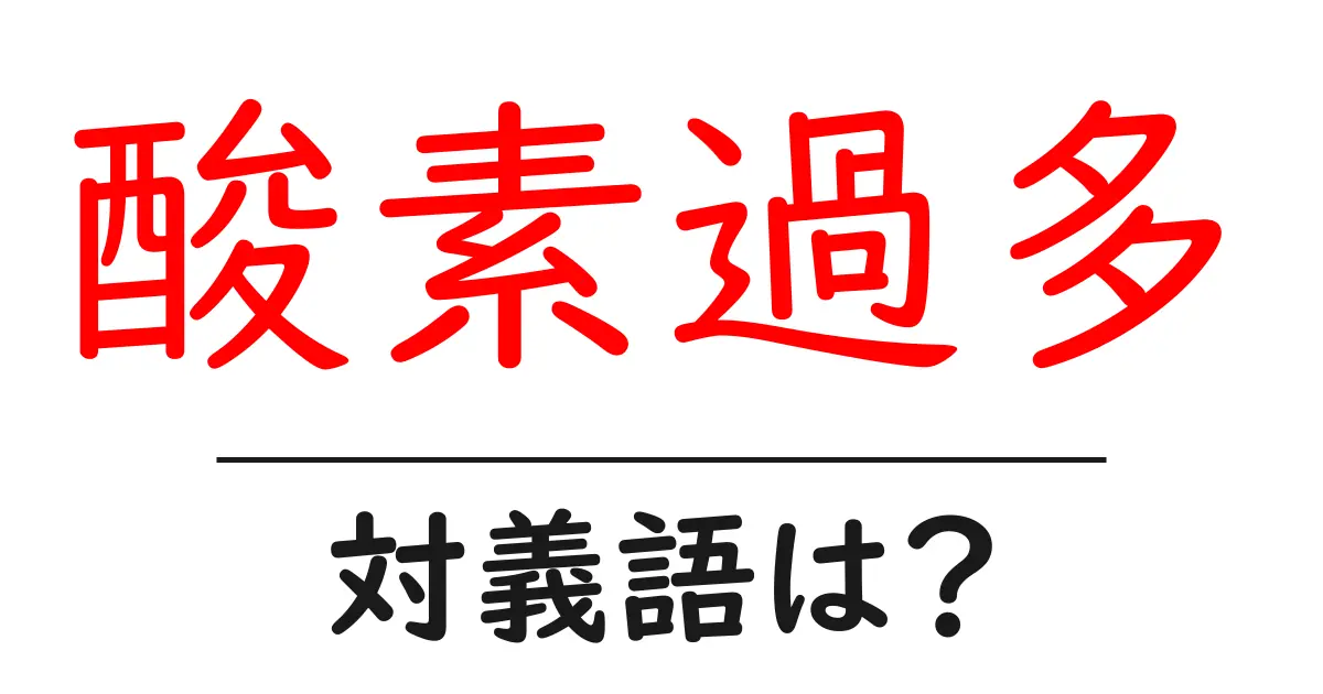 酸素過多の対義語・反対語を使用例を交えて分かりやすく解説!