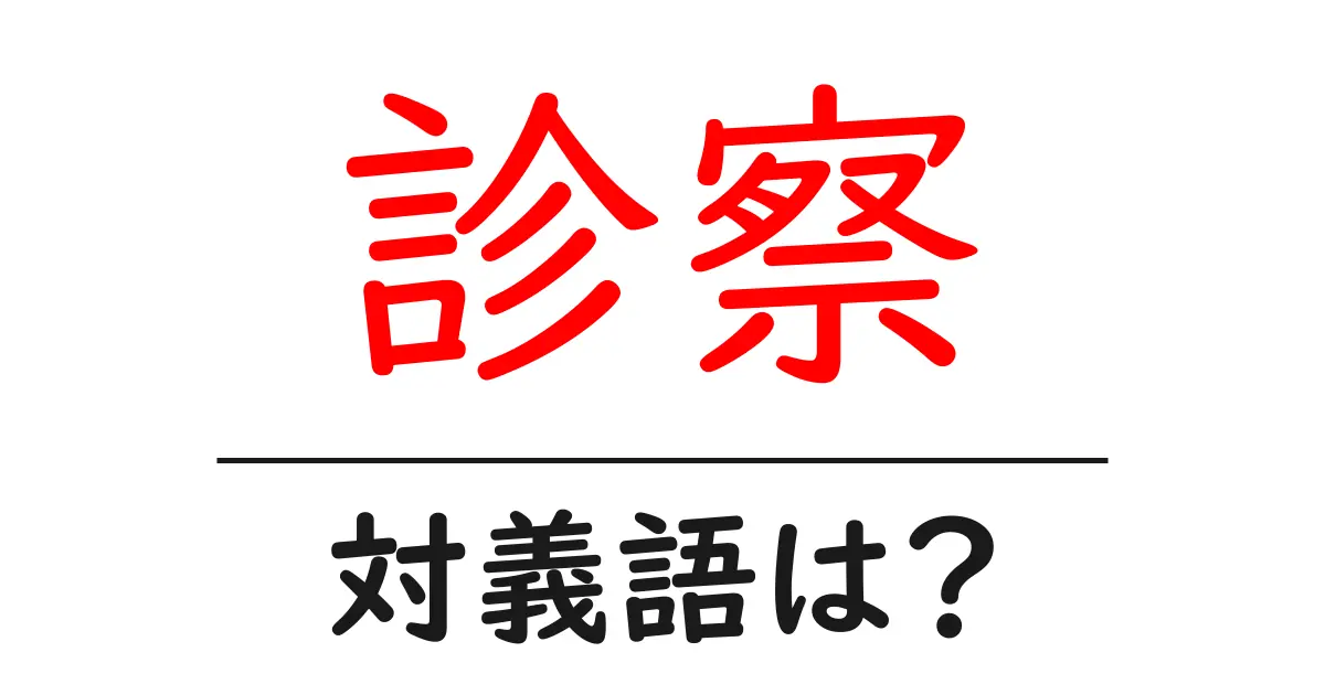 診察の対義語・反対語を使用例を交えて分かりやすく解説！