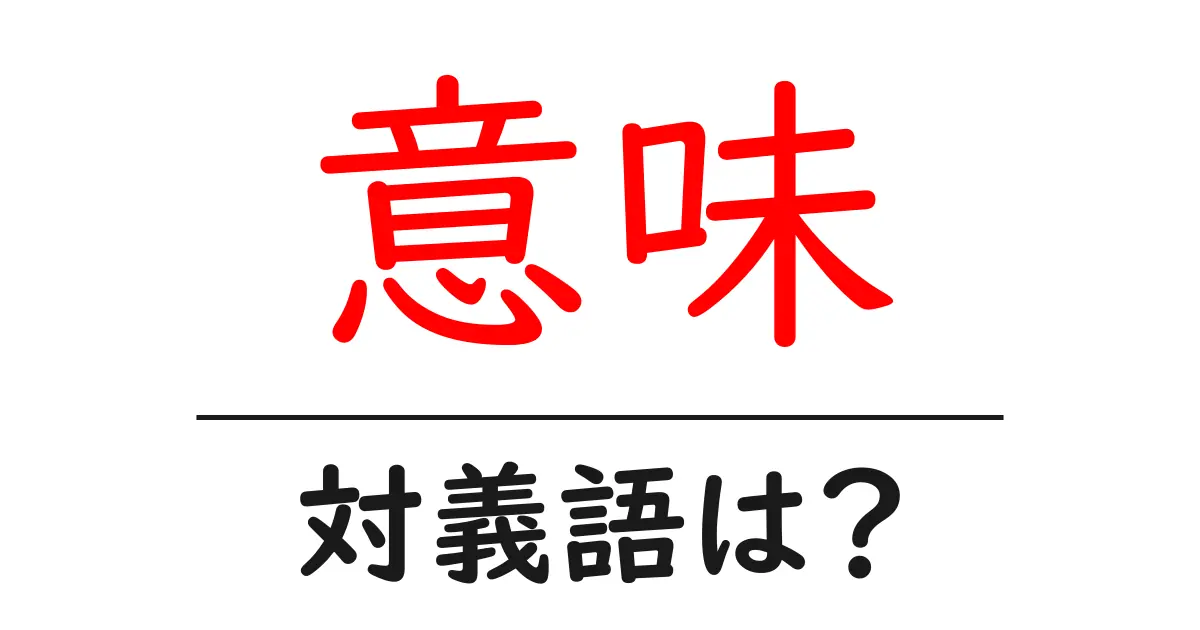 意味の対義語・反対語を使用例を交えて分かりやすく解説!