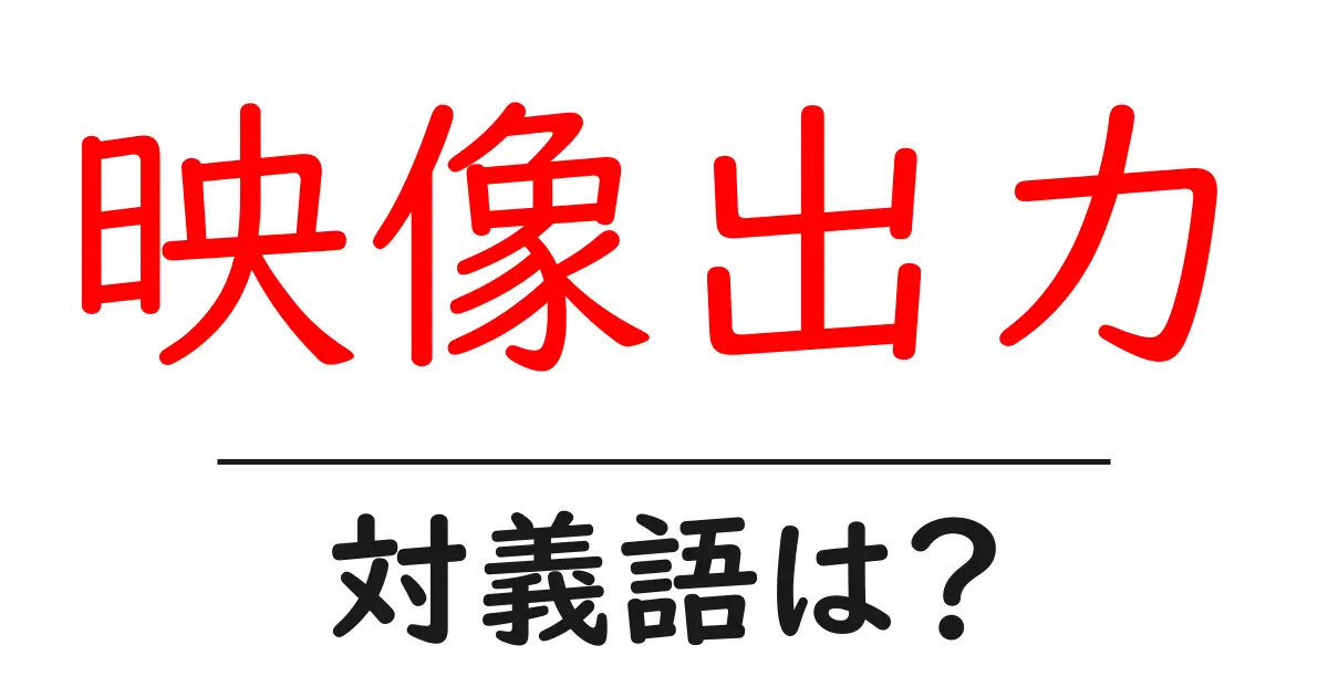 映像出力の対義語・反対語を使用例を交えて分かりやすく解説!