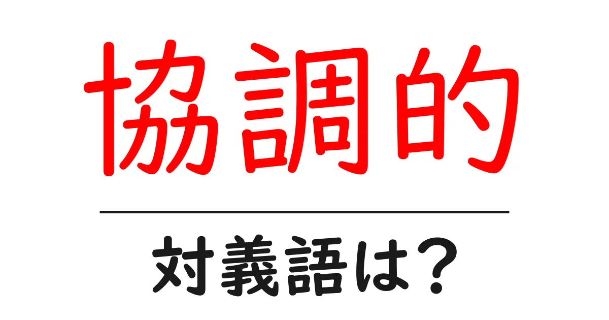 協調的の対義語・反対語を使用例を交えて分かりやすく解説!