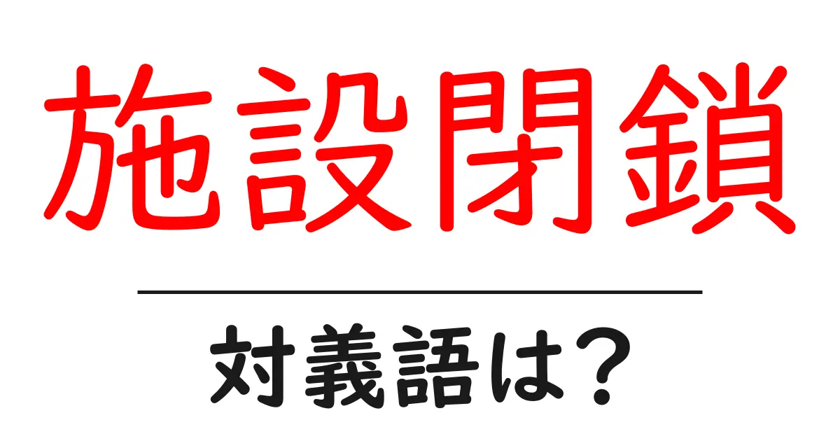 施設閉鎖の対義語・反対語を使用例を交えて分かりやすく解説!