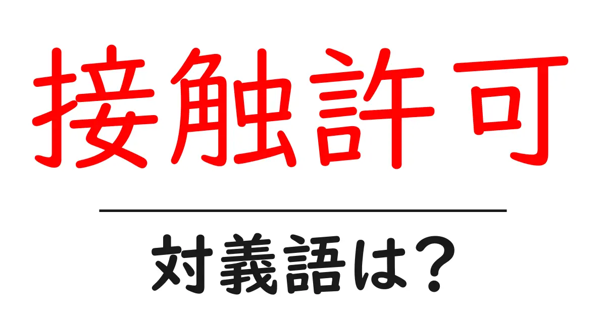 接触許可の対義語・反対語を使用例を交えて分かりやすく解説!