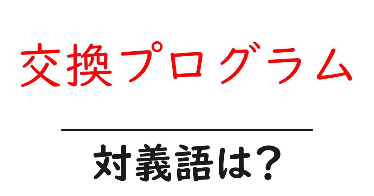 交換プログラムの対義語・反対語を使用例を交えて分かりやすく解説!