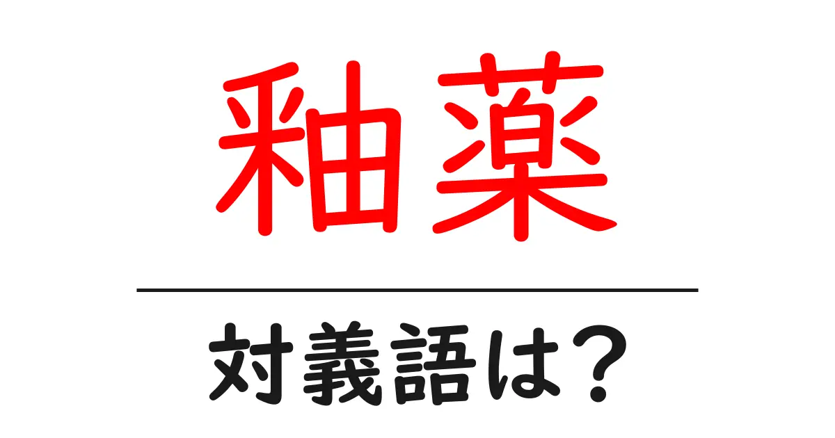 釉薬の対義語・反対語を使用例を交えて分かりやすく解説！