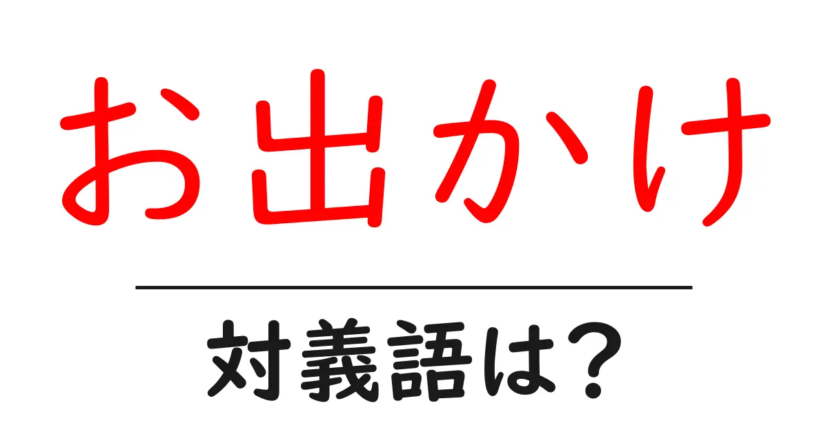 お出かけの対義語・反対語を使用例を交えて分かりやすく解説!