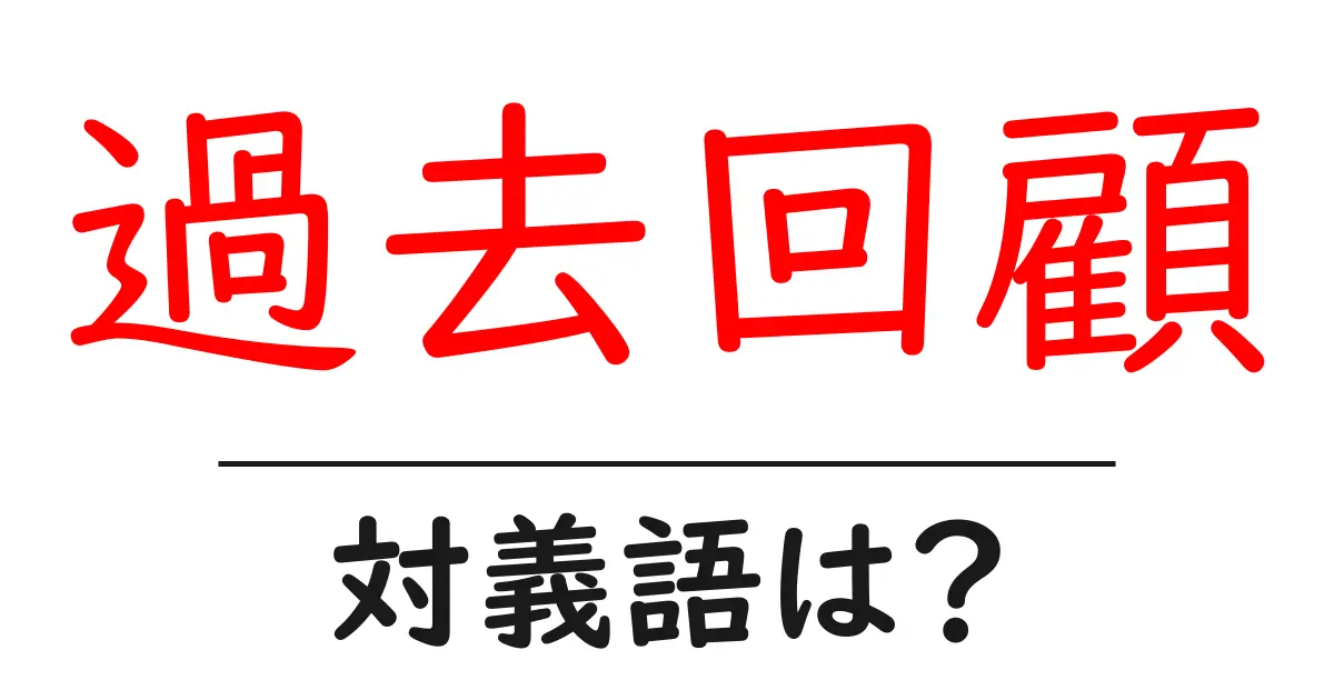 過去回顧の対義語・反対語を使用例を交えて分かりやすく解説!