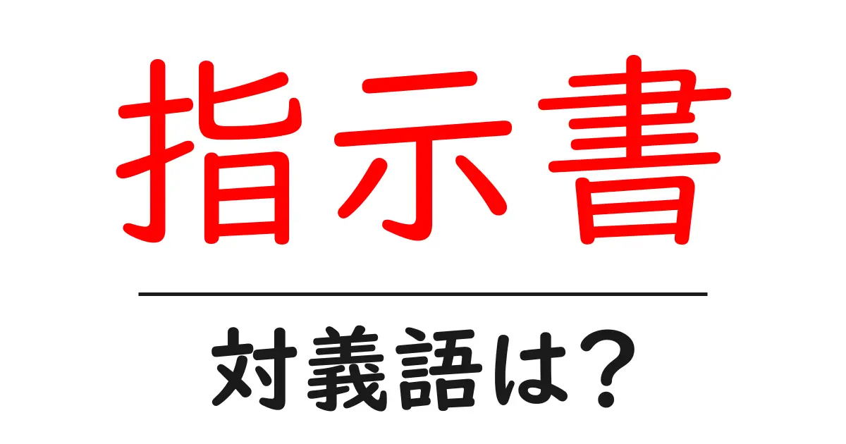 指示書の対義語・反対語を使用例を交えて分かりやすく解説!