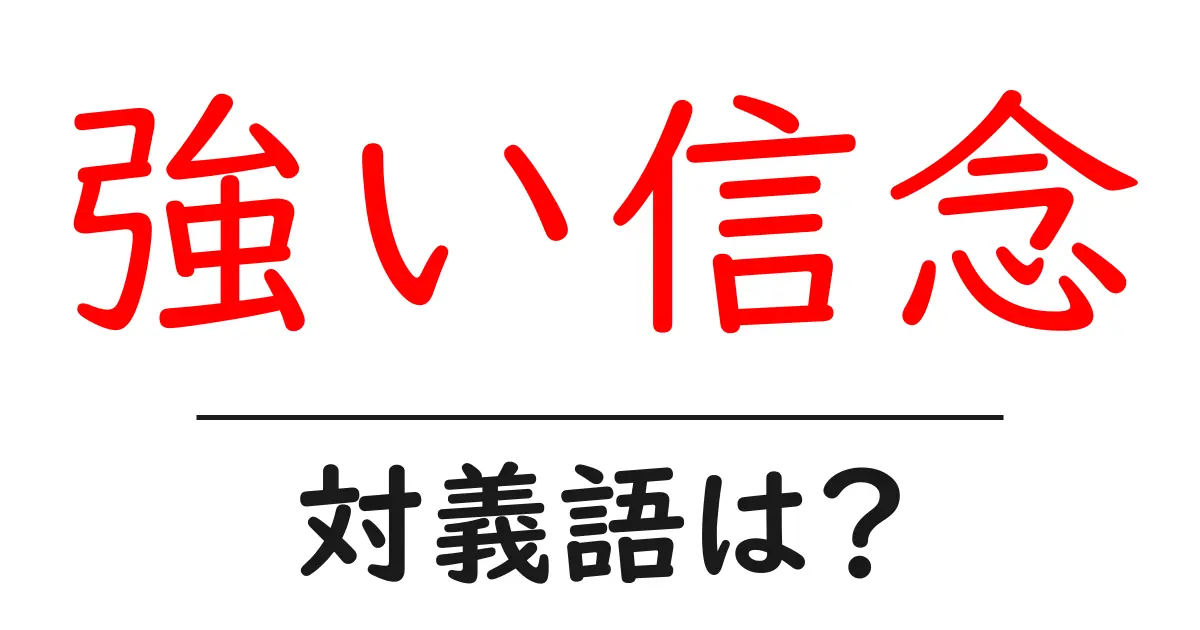 強い信念の対義語・反対語を使用例を交えて分かりやすく解説！