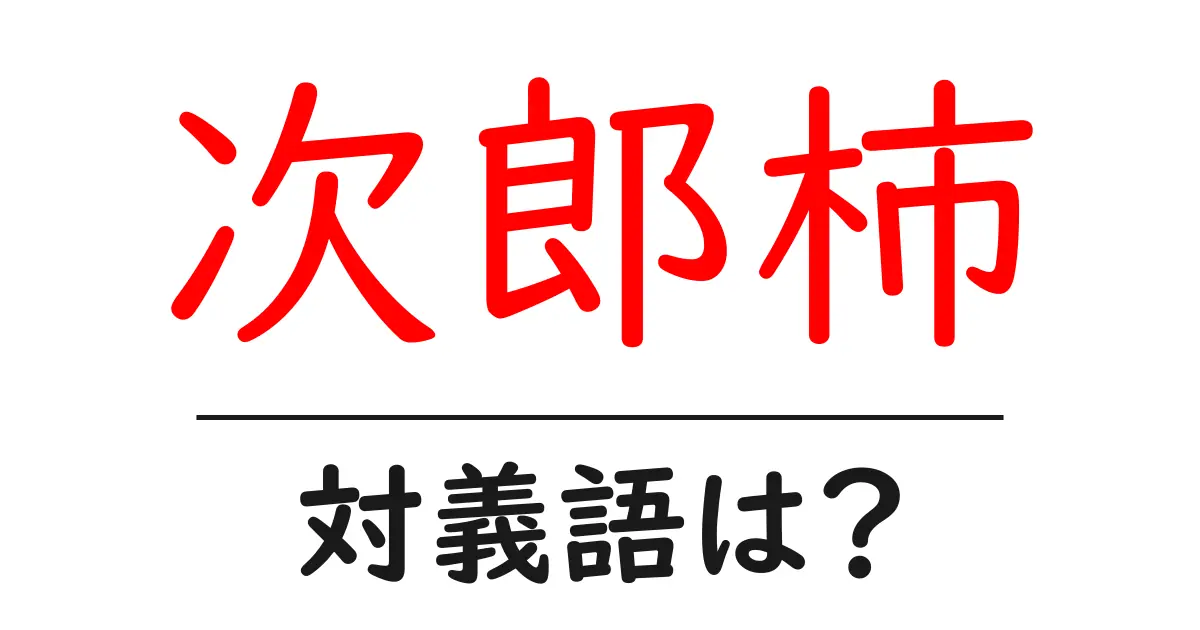 次郎柿の対義語・反対語を使用例を交えて分かりやすく解説！