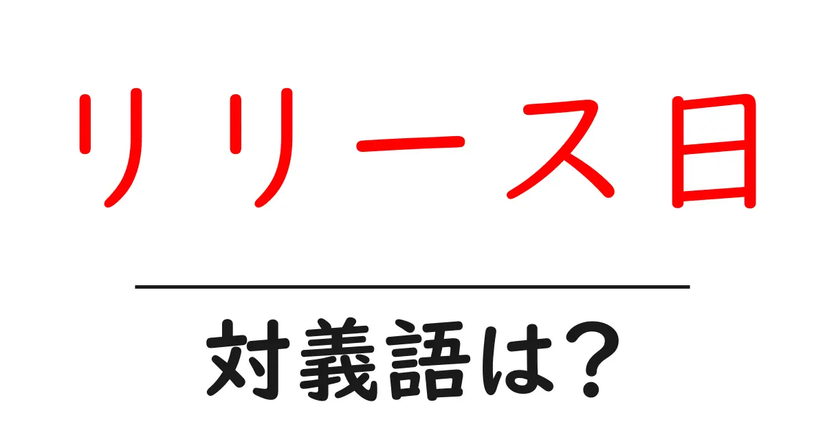 リリース日の対義語・反対語を使用例を交えて分かりやすく解説!