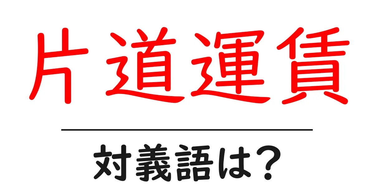 片道運賃の対義語・反対語を使用例を交えて分かりやすく解説!