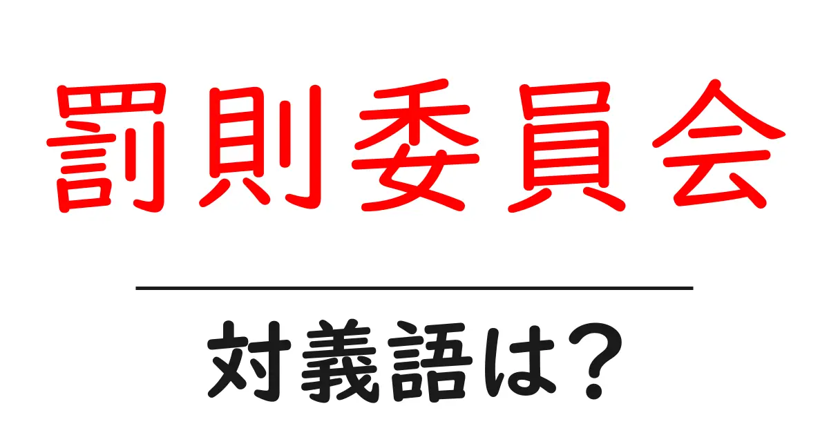 罰則委員会の対義語・反対語を使用例を交えて分かりやすく解説!