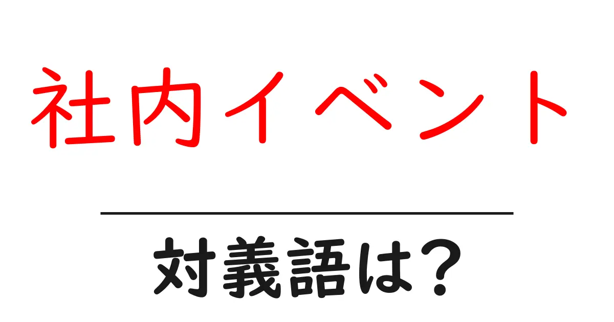 社内イベントの対義語・反対語を使用例を交えて分かりやすく解説!