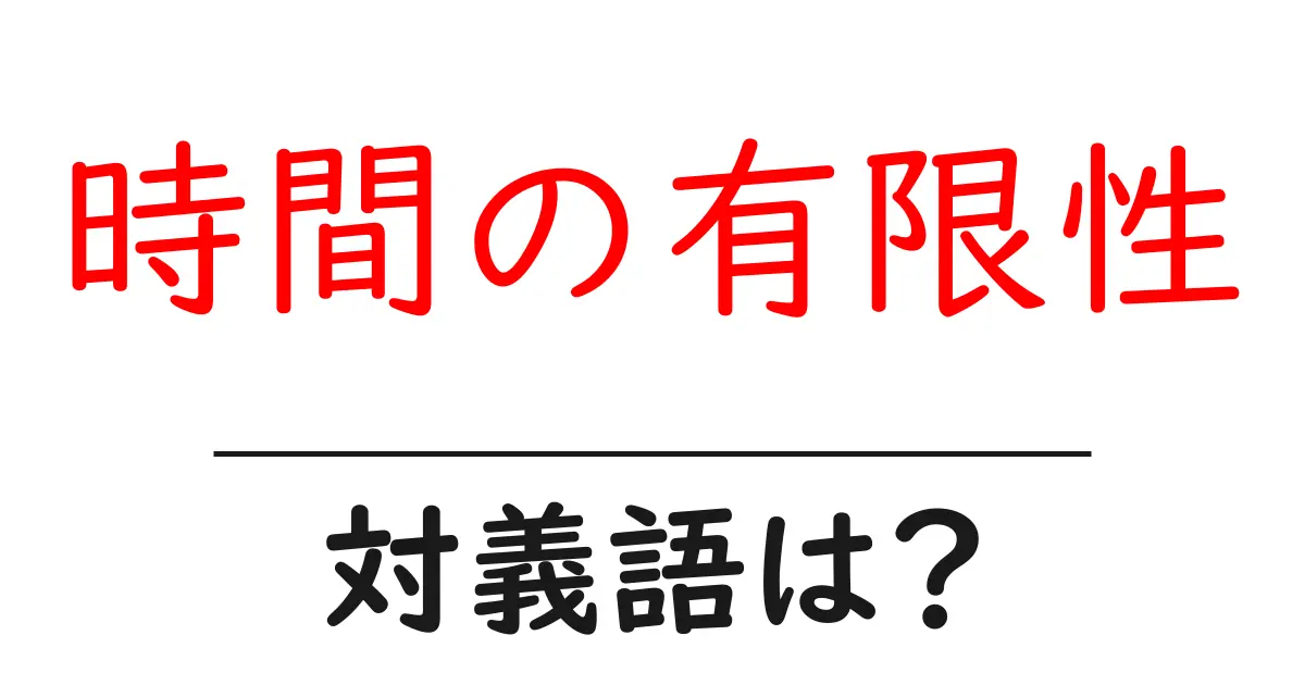 時間の有限性の対義語・反対語を使用例を交えて分かりやすく解説！