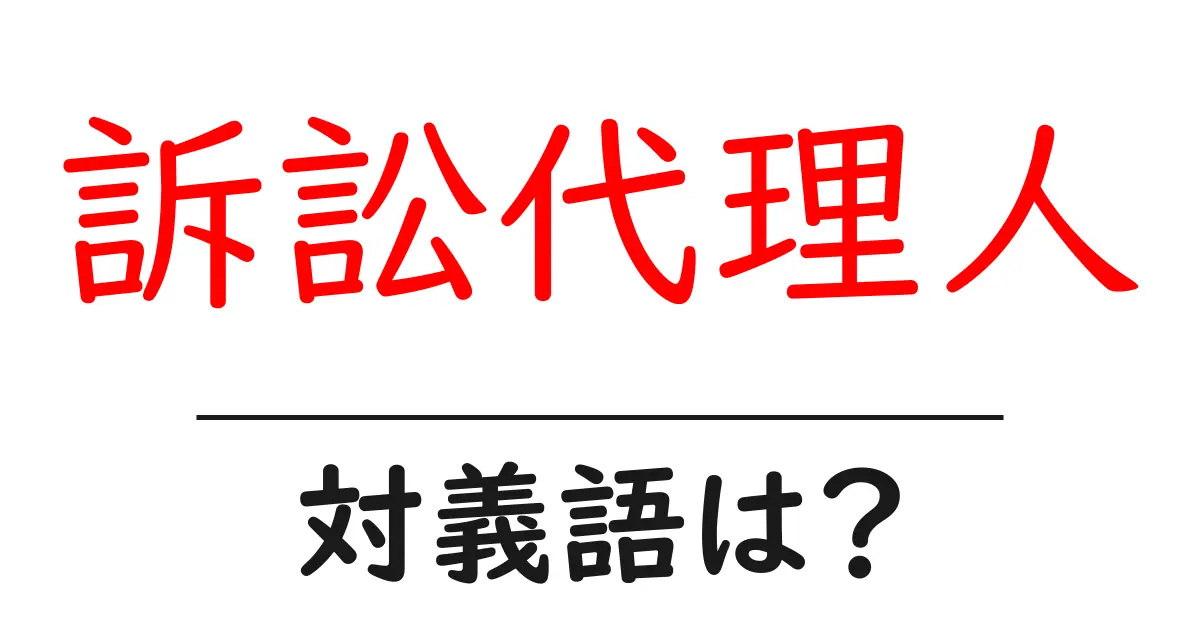 訴訟代理人の対義語・反対語を使用例を交えて分かりやすく解説!