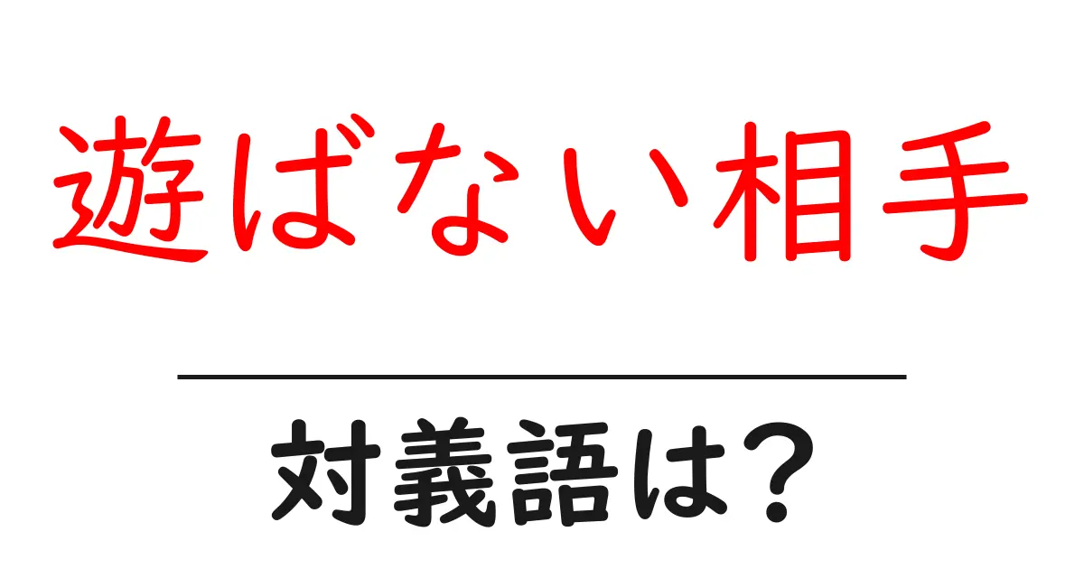 遊ばない相手の対義語・反対語を使用例を交えて分かりやすく解説！