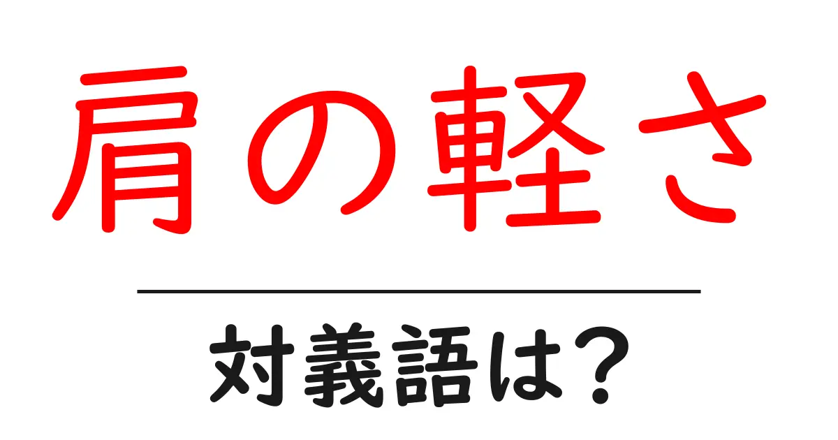 肩の軽さの対義語・反対語を使用例を交えて分かりやすく解説!
