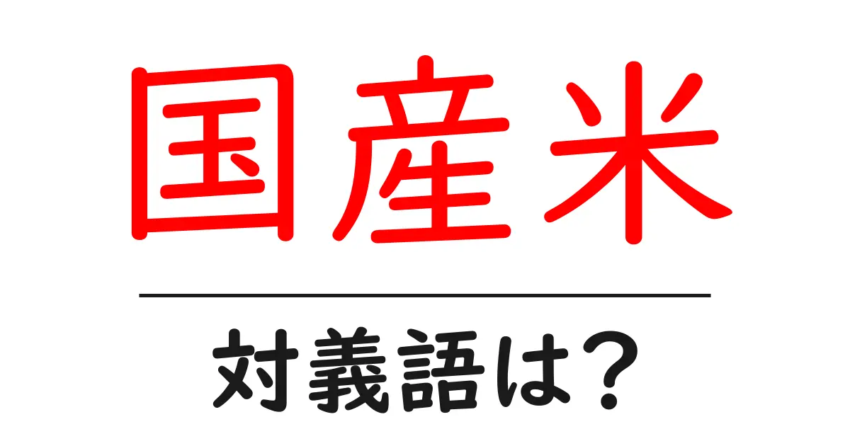 国産米の対義語・反対語を使用例を交えて分かりやすく解説!