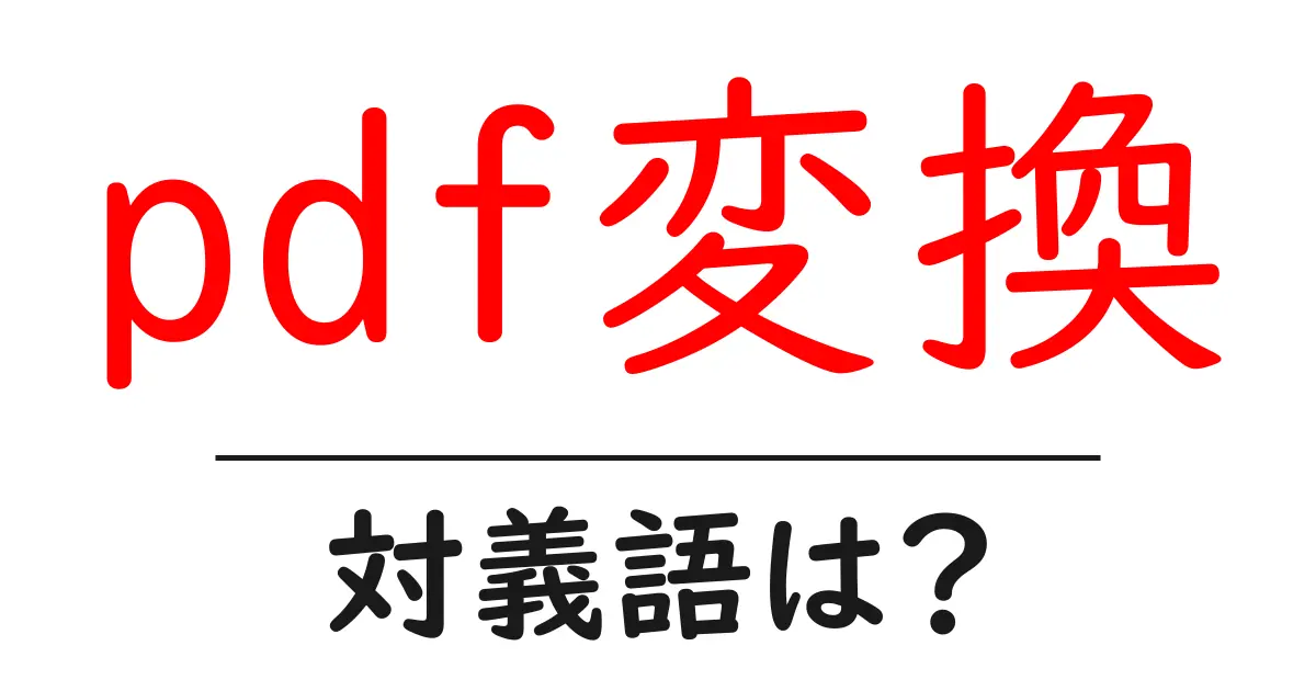 pdf変換の対義語・反対語を使用例を交えて分かりやすく解説!
