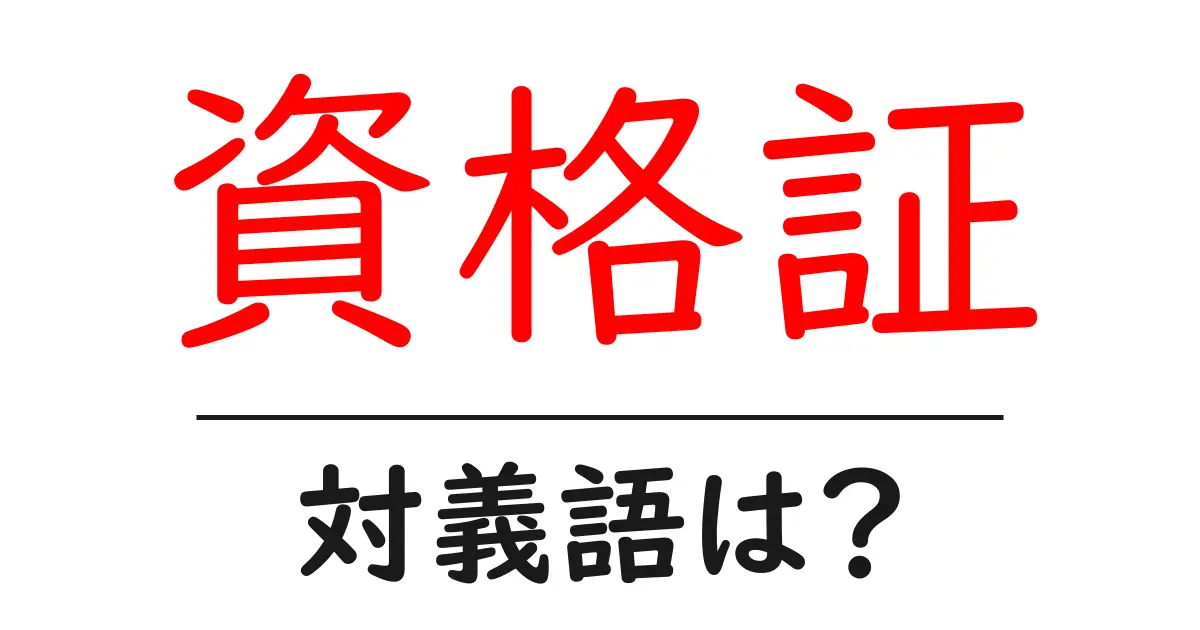 資格証の対義語・反対語を使用例を交えて分かりやすく解説!