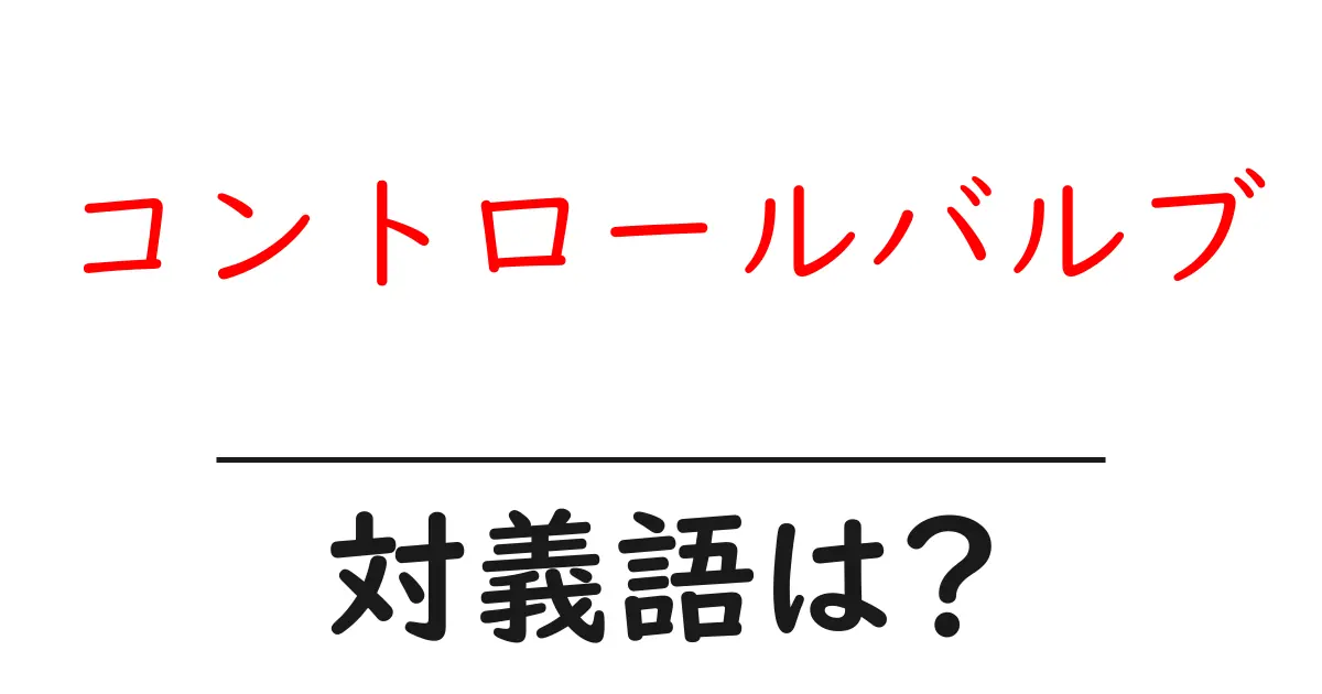 コントロールバルブの対義語・反対語を使用例を交えて分かりやすく解説!